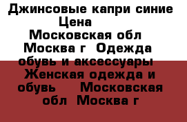 Джинсовые капри синие › Цена ­ 300 - Московская обл., Москва г. Одежда, обувь и аксессуары » Женская одежда и обувь   . Московская обл.,Москва г.